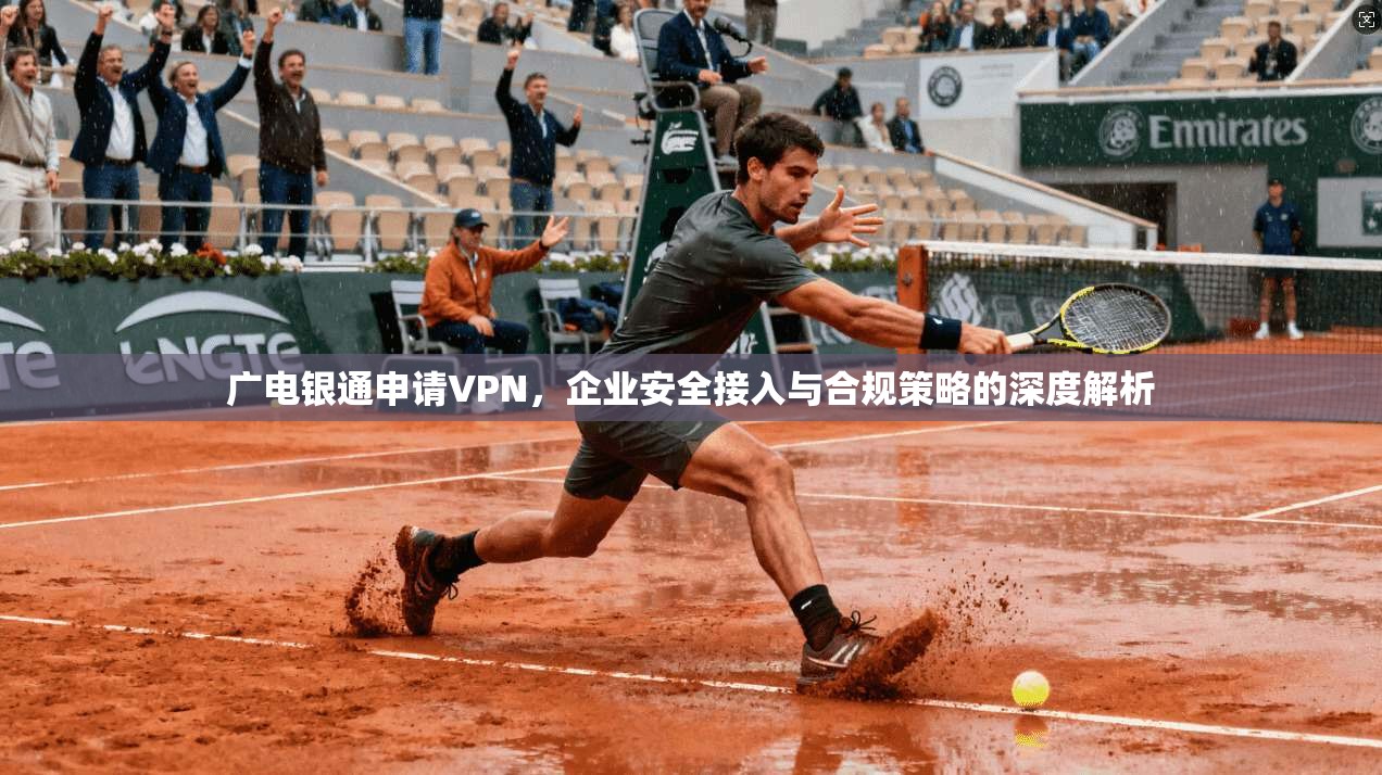 广电银通申请VPN，企业安全接入与合规策略的深度解析