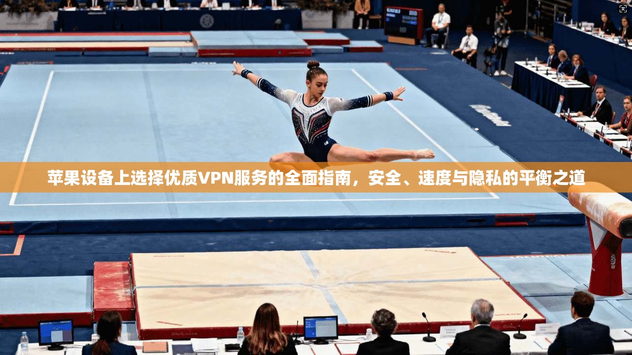 苹果设备上选择优质VPN服务的全面指南，安全、速度与隐私的平衡之道