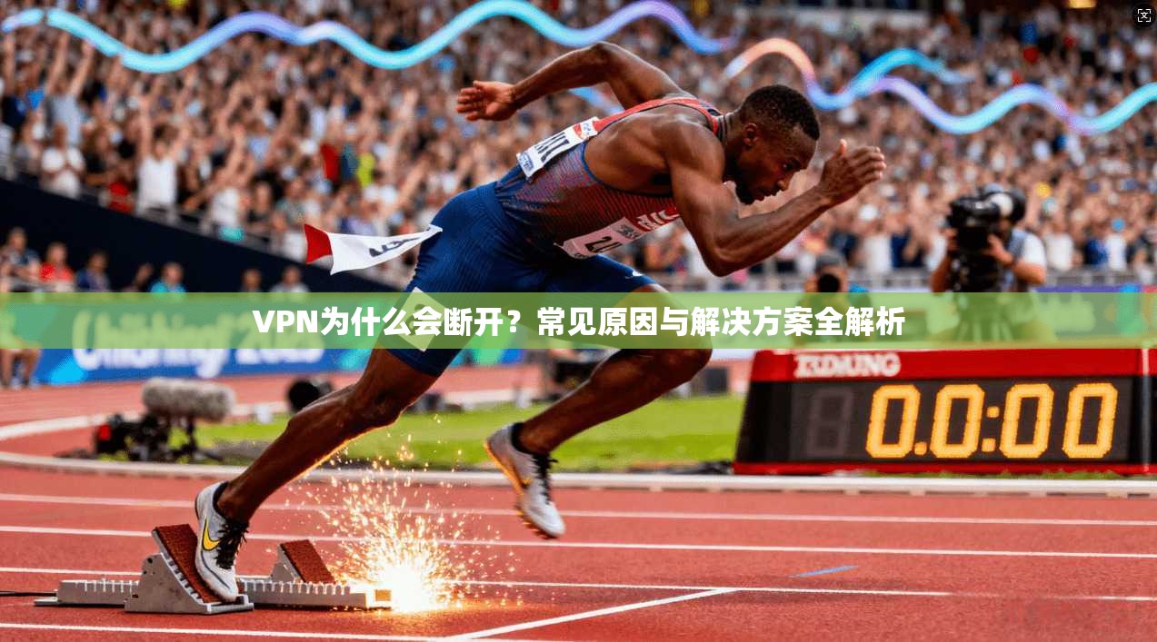 VPN为什么会断开？常见原因与解决方案全解析