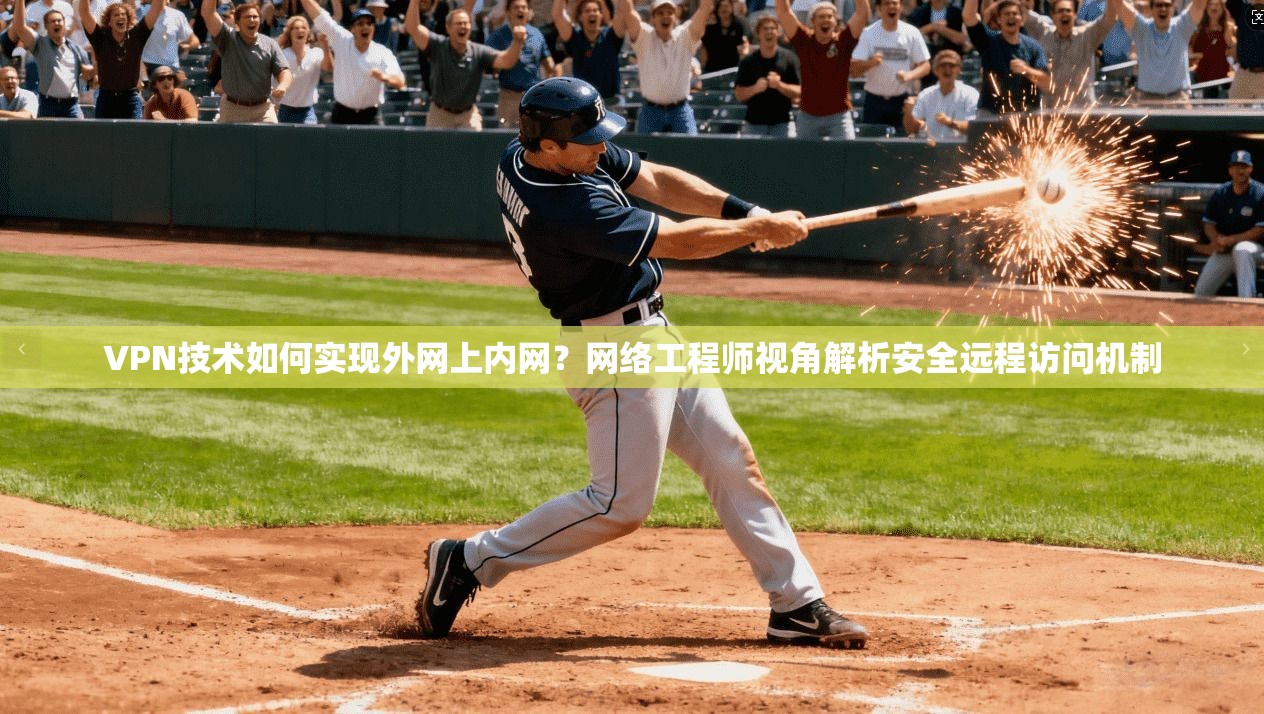 VPN技术如何实现外网上内网?网络工程师视角解析安全远程访问机制 VPN技术如何实现外网上内网?网络工程师视角解析安全远程访问机制