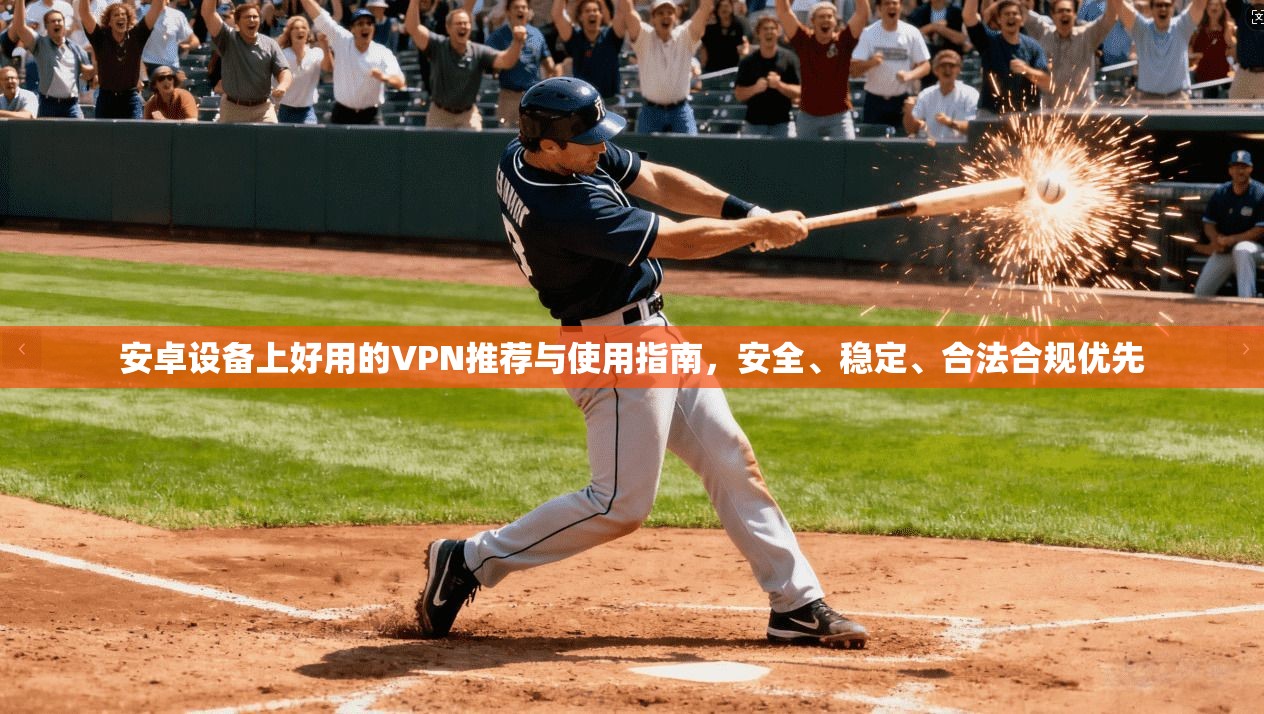 安卓设备上好用的VPN推荐与使用指南，安全、稳定、合法合规优先