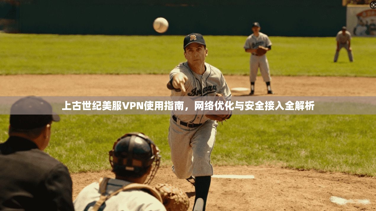上古世纪美服VPN使用指南，网络优化与安全接入全解析