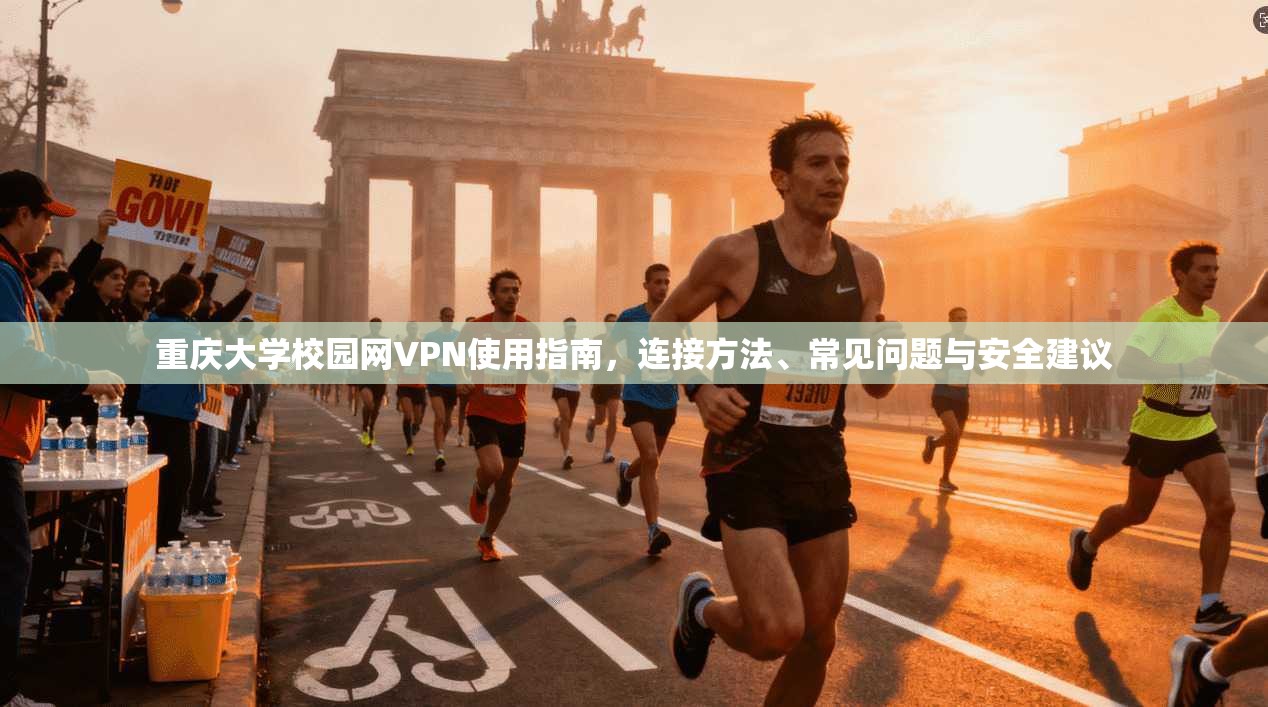 重庆大学校园网VPN使用指南，连接方法、常见问题与安全建议
