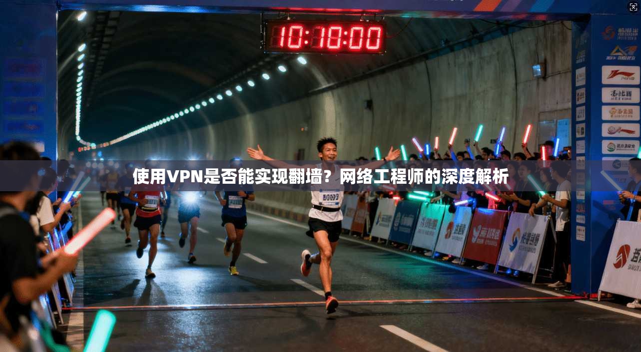 使用VPN是否能实现翻墙?网络工程师的深度解析 使用VPN是否能实现翻墙?网络工程师的深度解析