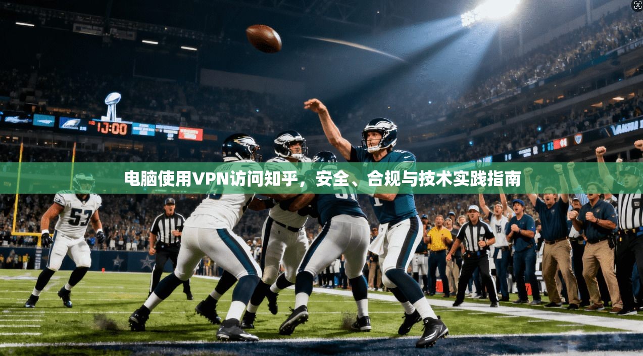 电脑使用VPN访问知乎，安全、合规与技术实践指南