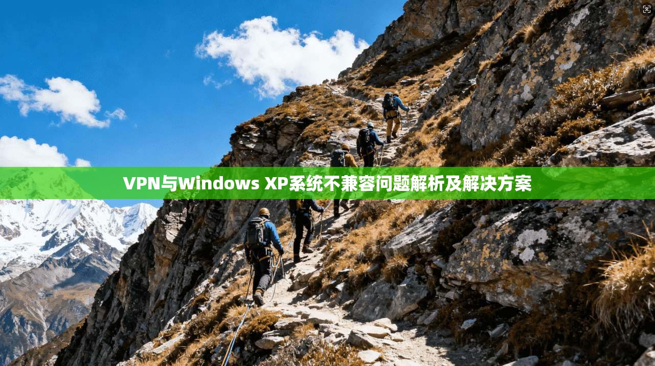 VPN与Windows XP系统不兼容问题解析及解决方案 VPN与Windows XP系统不兼容问题解析及解决方案