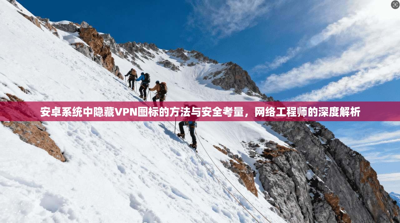 安卓系统中隐藏VPN图标的方法与安全考量，网络工程师的深度解析