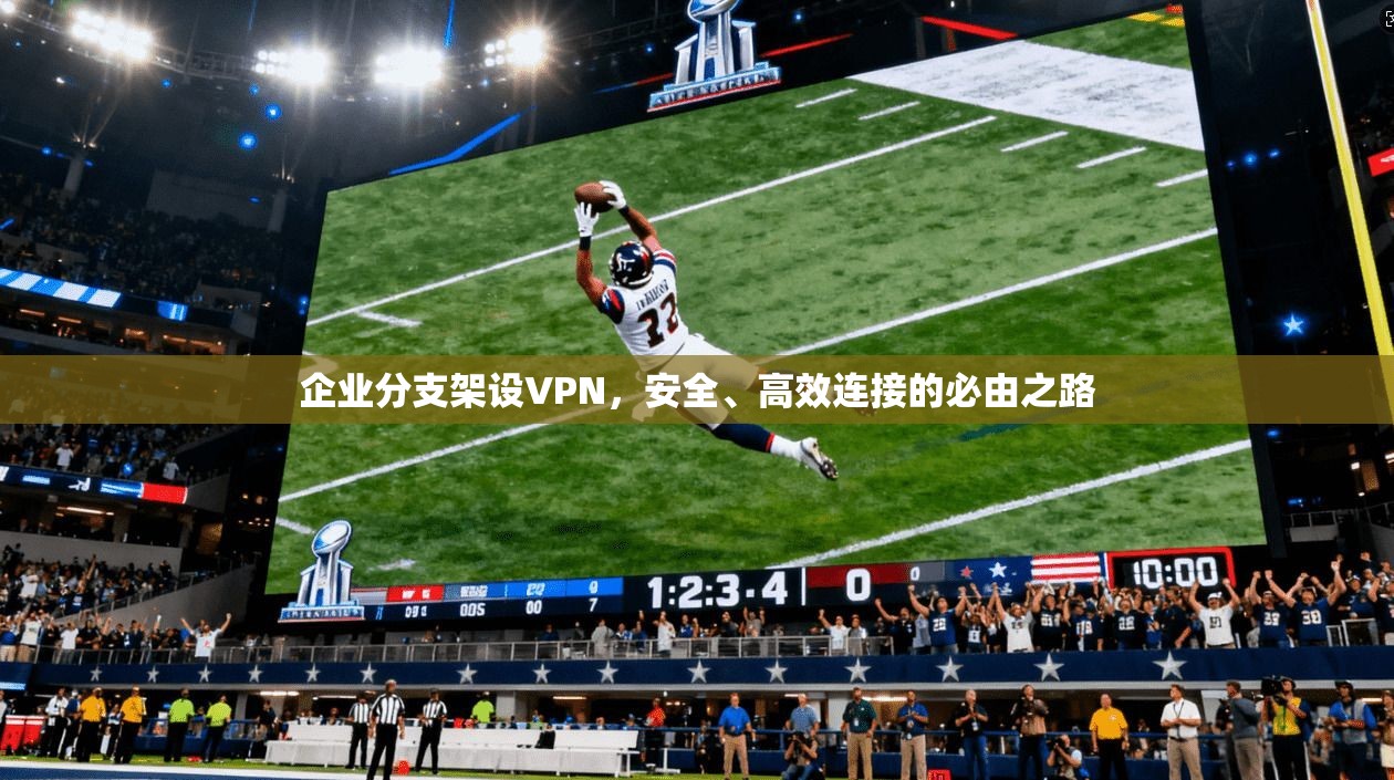 企业分支架设VPN，安全、高效连接的必由之路