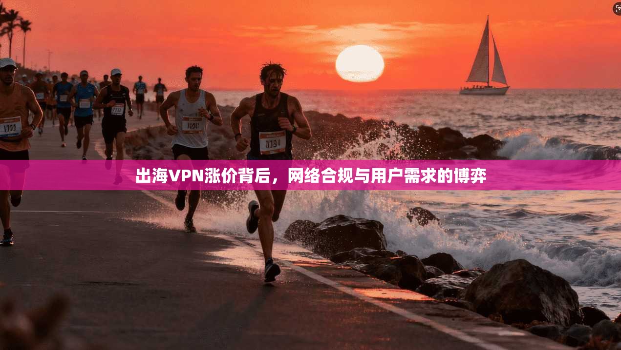 出海VPN涨价背后，网络合规与用户需求的博弈