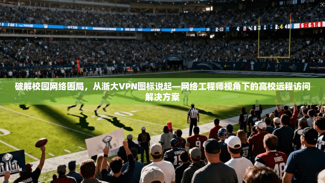 破解校园网络困局，从浙大VPN图标说起—网络工程师视角下的高校远程访问解决方案