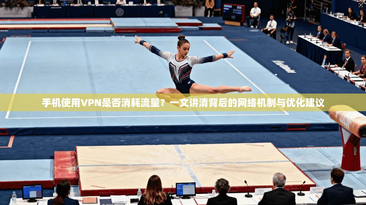 手机使用VPN是否消耗流量？一文讲清背后的网络机制与优化建议