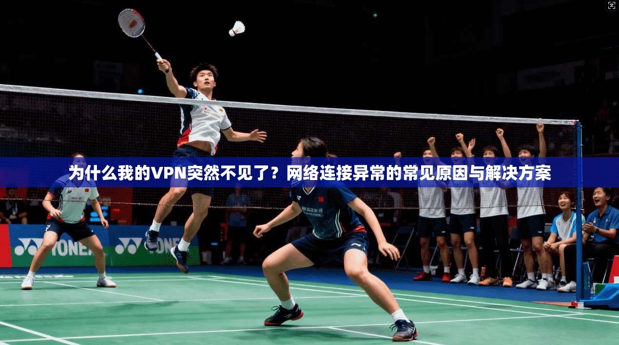 为什么我的VPN突然不见了？网络连接异常的常见原因与解决方案
