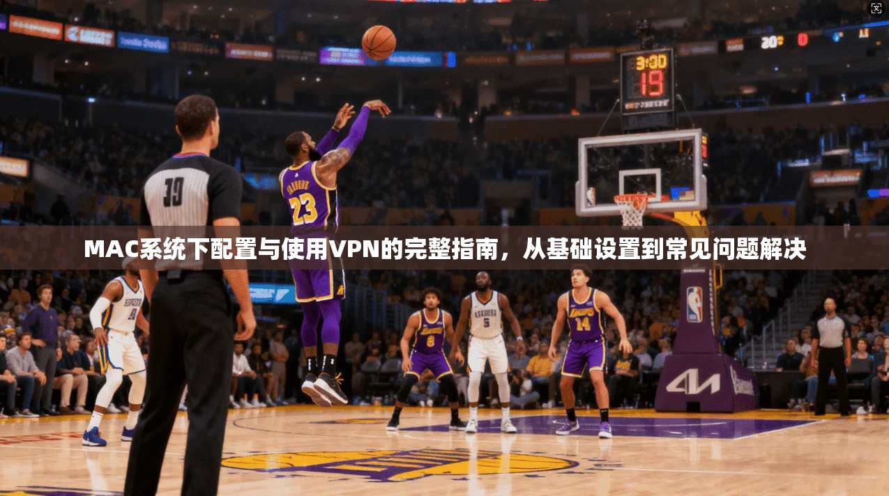 MAC系统下配置与使用VPN的完整指南,从基础设置到常见问题解决 MAC系统下配置与使用VPN的完整指南,从基础设置到常见问题解决