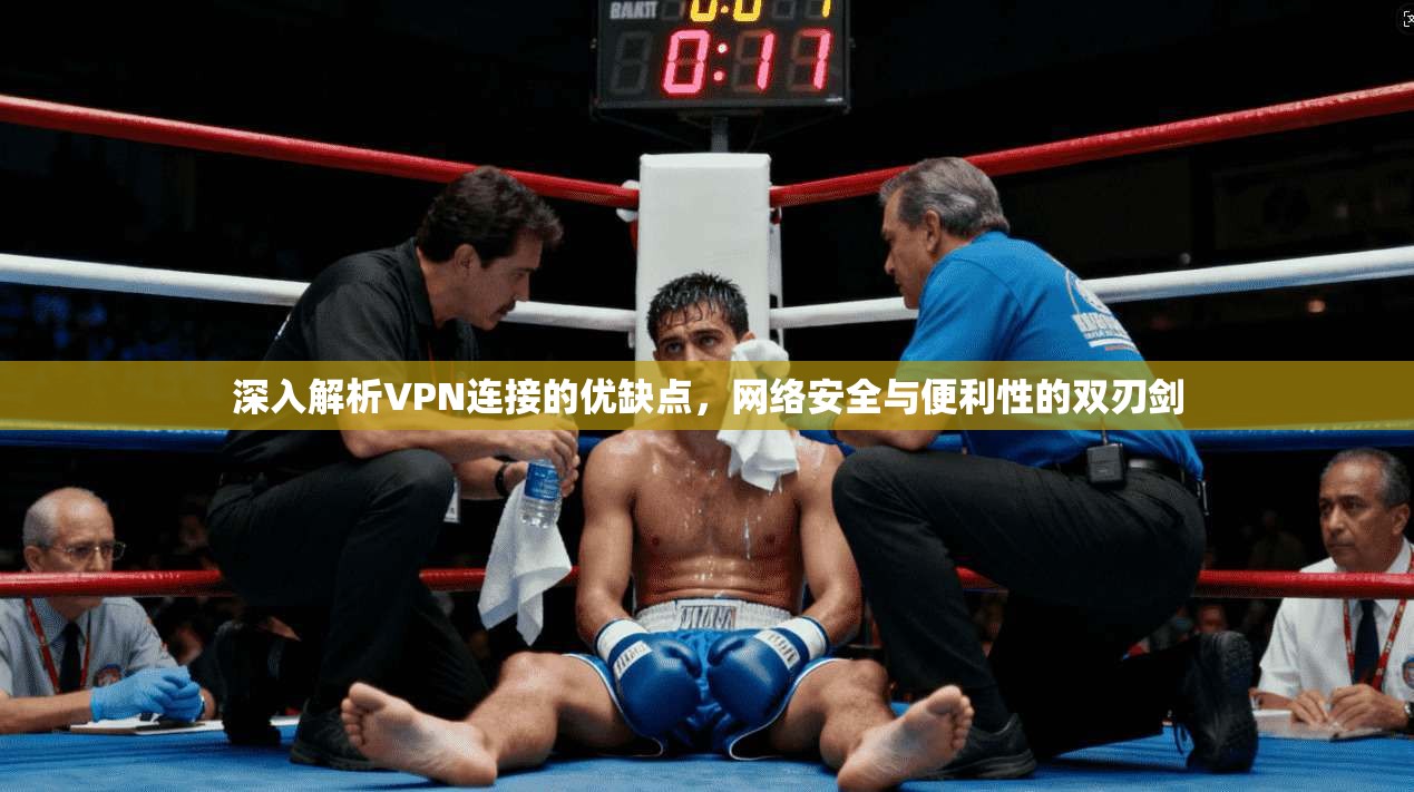 深入解析VPN连接的优缺点，网络安全与便利性的双刃剑