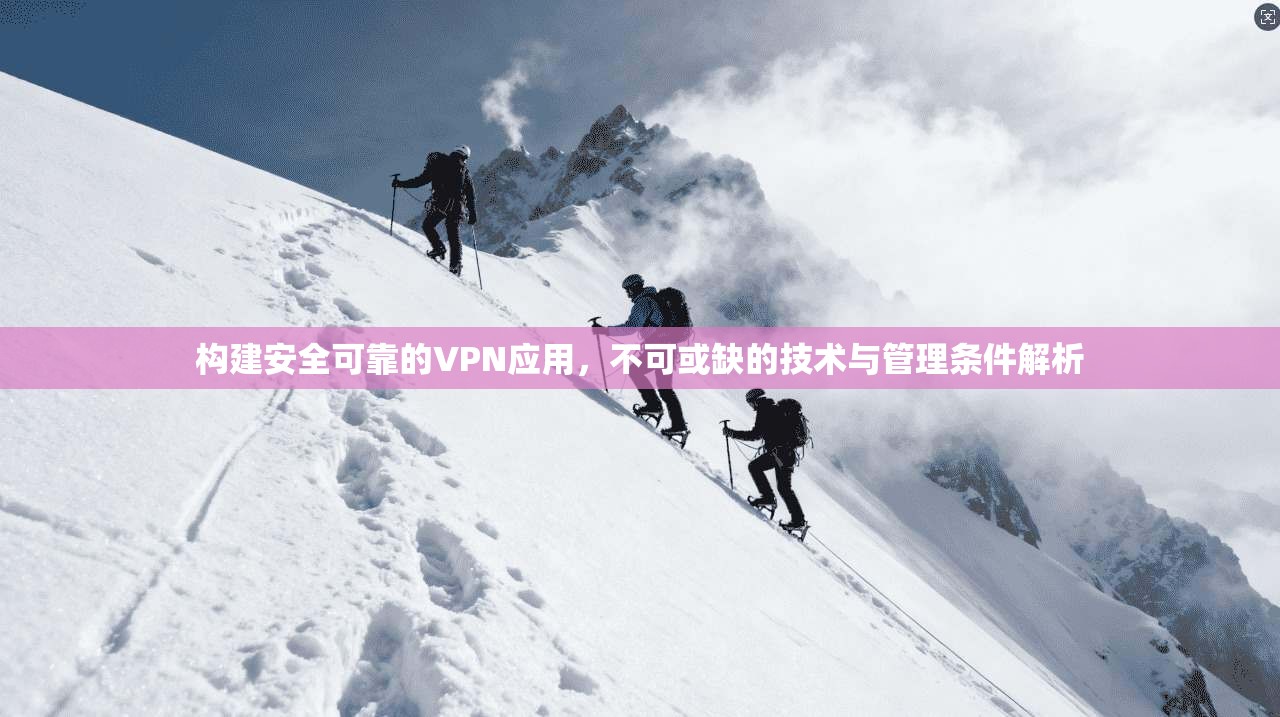 构建安全可靠的VPN应用，不可或缺的技术与管理条件解析