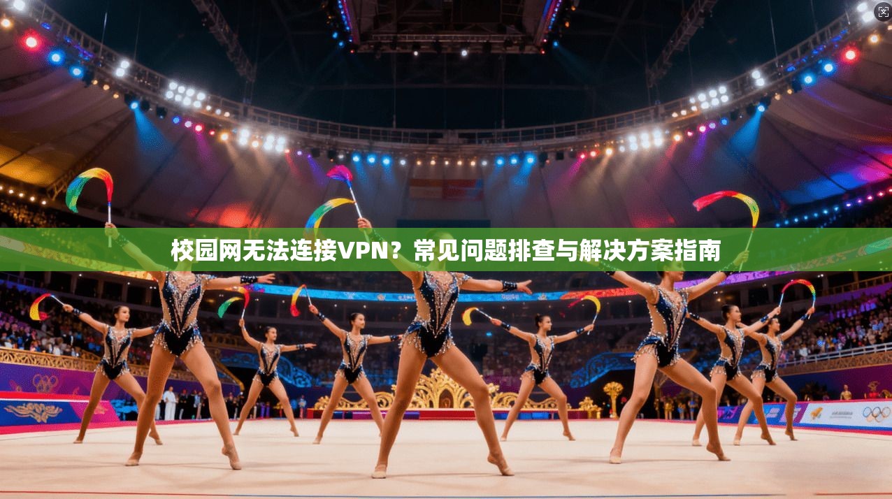 校园网无法连接VPN？常见问题排查与解决方案指南
