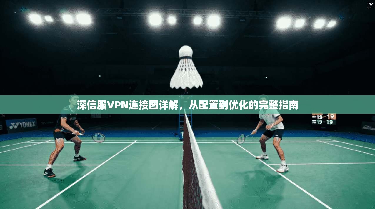 深信服VPN连接图详解，从配置到优化的完整指南