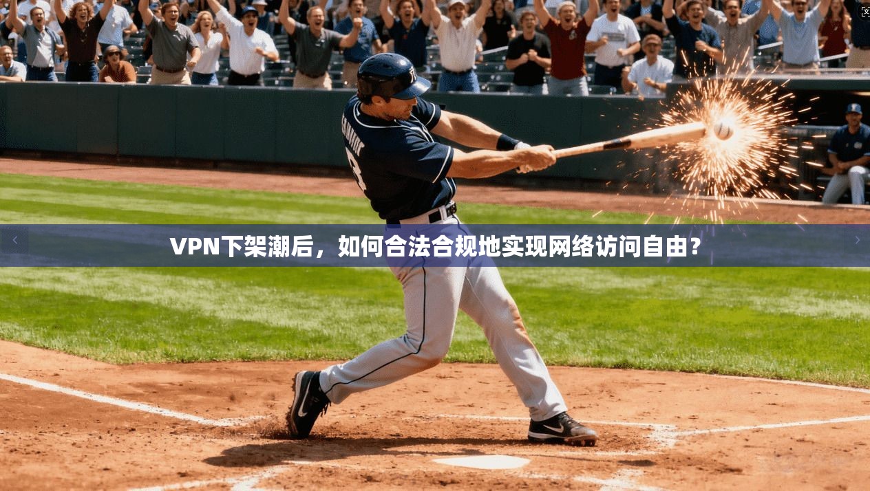 VPN下架潮后，如何合法合规地实现网络访问自由？