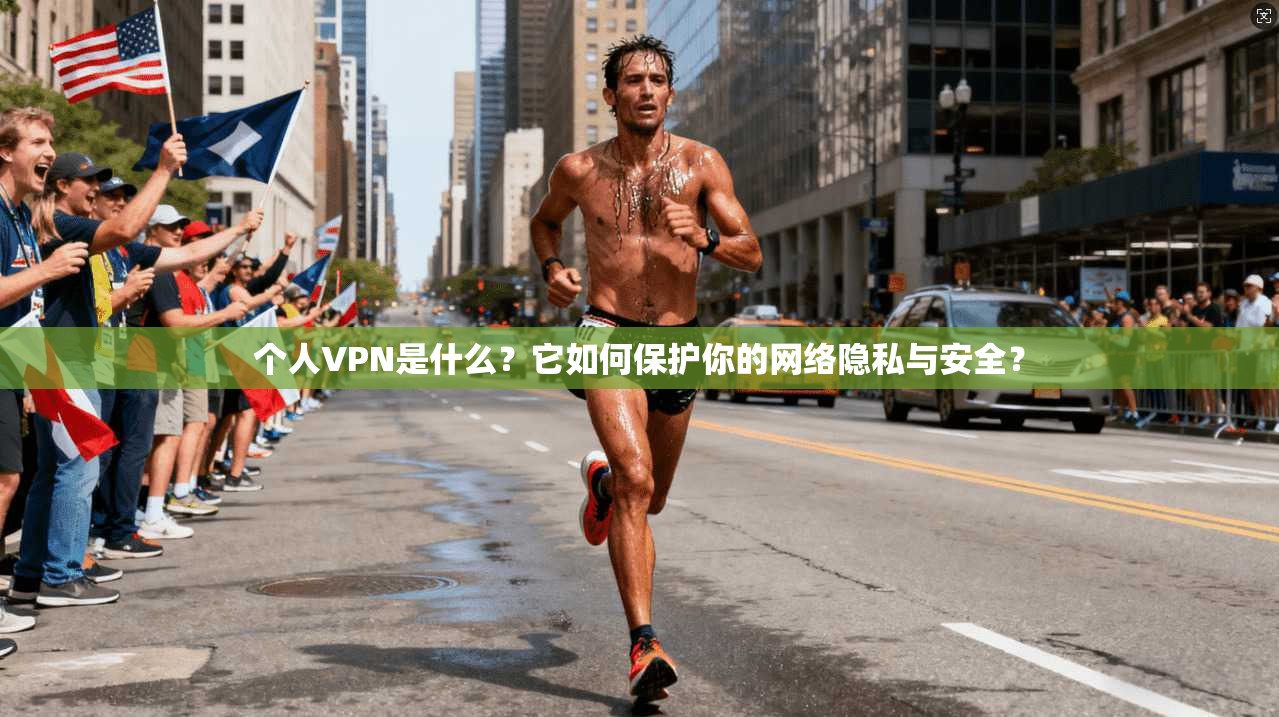 个人VPN是什么？它如何保护你的网络隐私与安全？