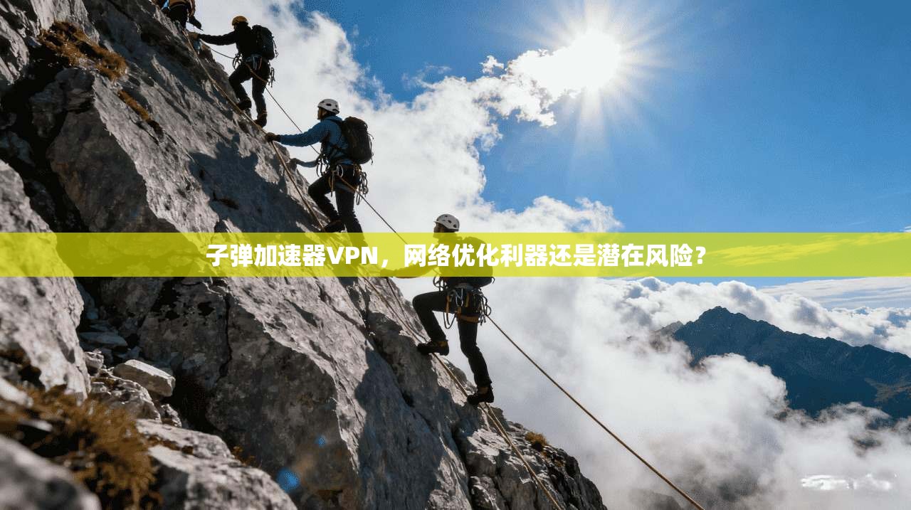 子弹加速器VPN,网络优化利器还是潜在风险? 子弹加速器VPN,网络优化利器还是潜在风险?