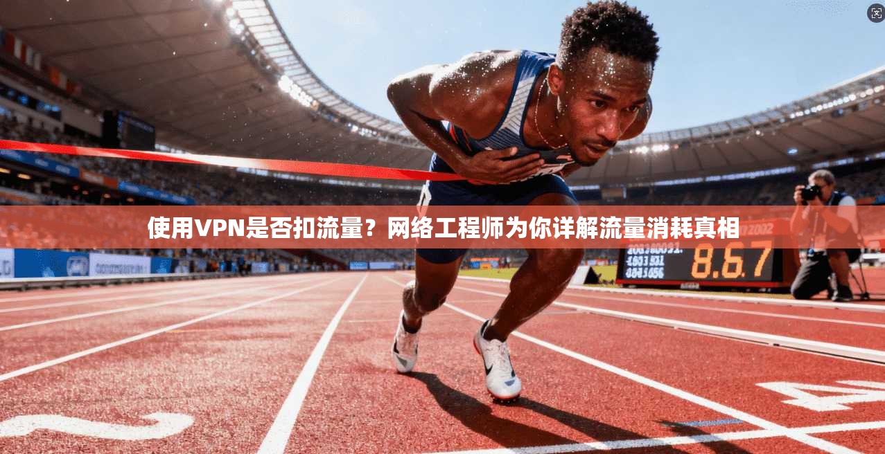 使用VPN是否扣流量？网络工程师为你详解流量消耗真相