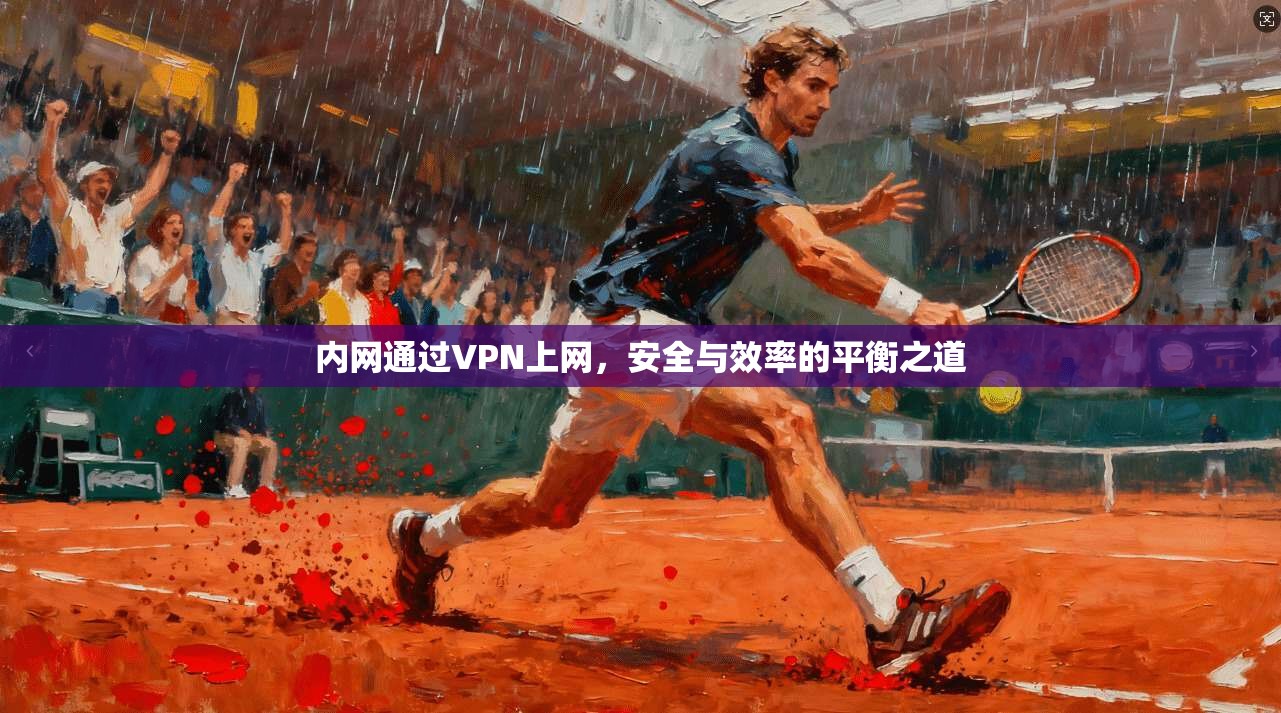 内网通过VPN上网，安全与效率的平衡之道