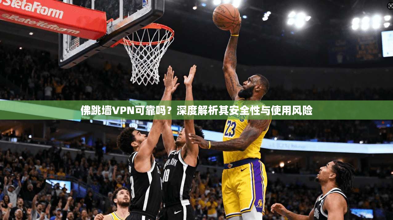 佛跳墙VPN可靠吗？深度解析其安全性与使用风险