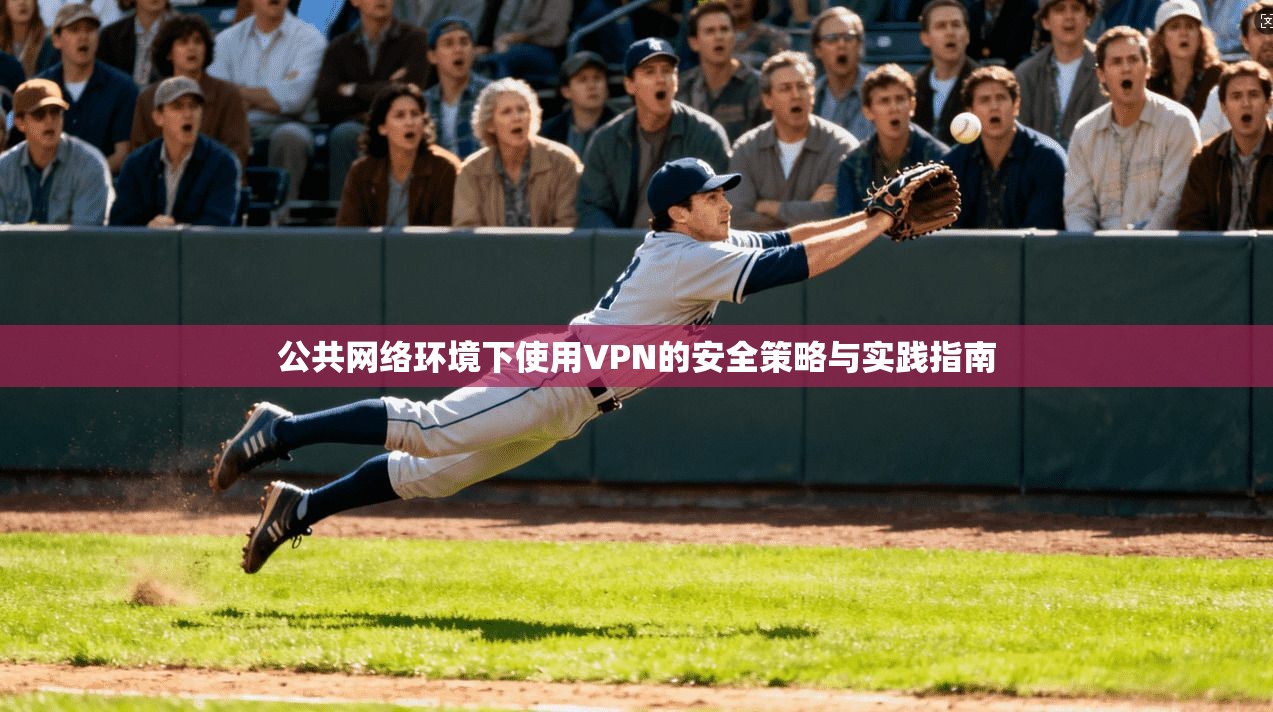 公共网络环境下使用VPN的安全策略与实践指南