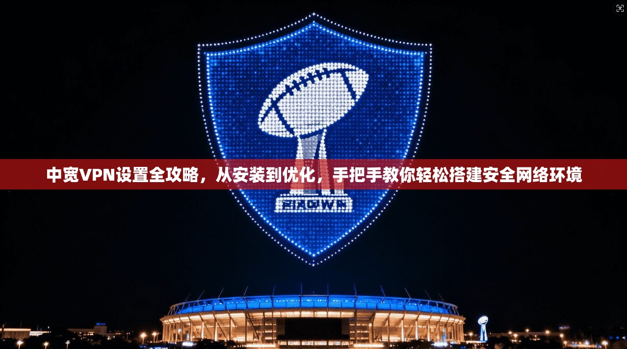 中宽VPN设置全攻略,从安装到优化,手把手教你轻松搭建安全网络环境 中宽VPN设置全攻略,从安装到优化,手把手教你轻松搭建安全网络环境