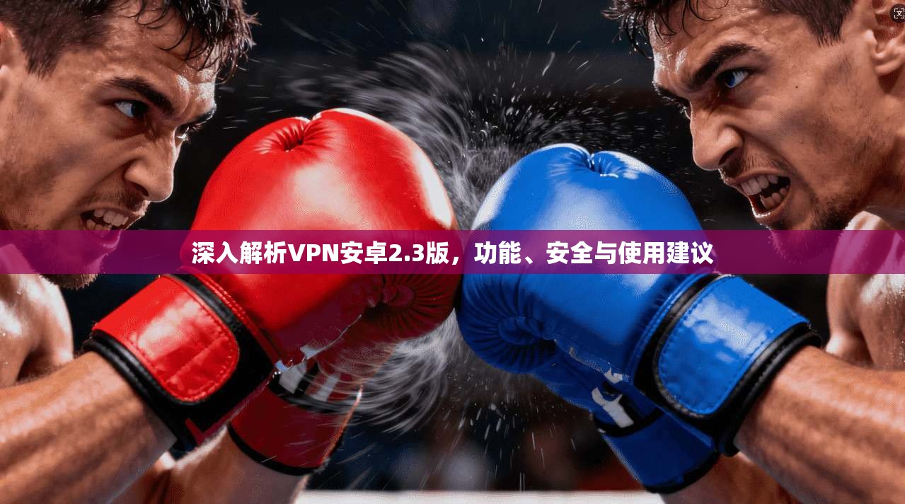 深入解析VPN安卓2.3版，功能、安全与使用建议