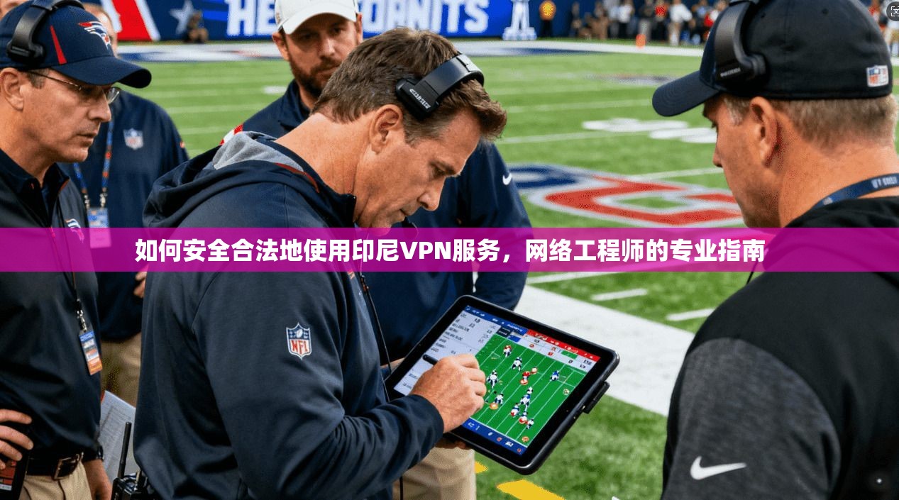 如何安全合法地使用印尼VPN服务，网络工程师的专业指南