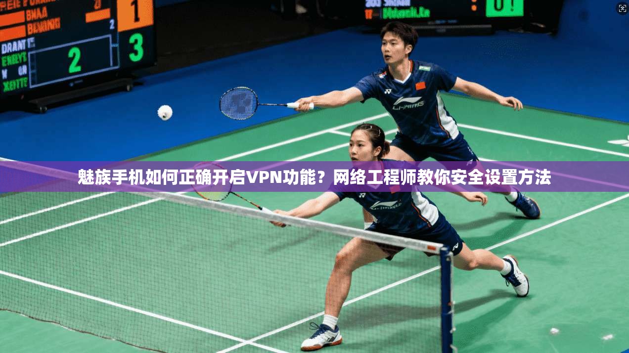 魅族手机如何正确开启VPN功能？网络工程师教你安全设置方法