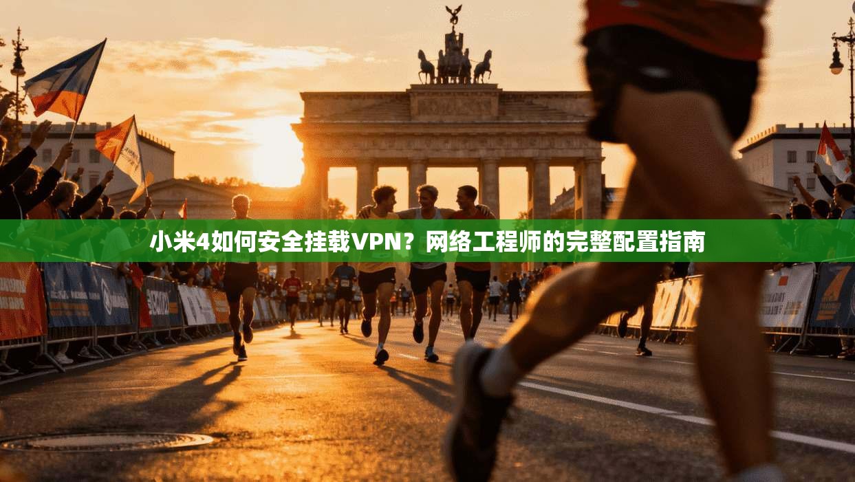 小米4如何安全挂载VPN？网络工程师的完整配置指南