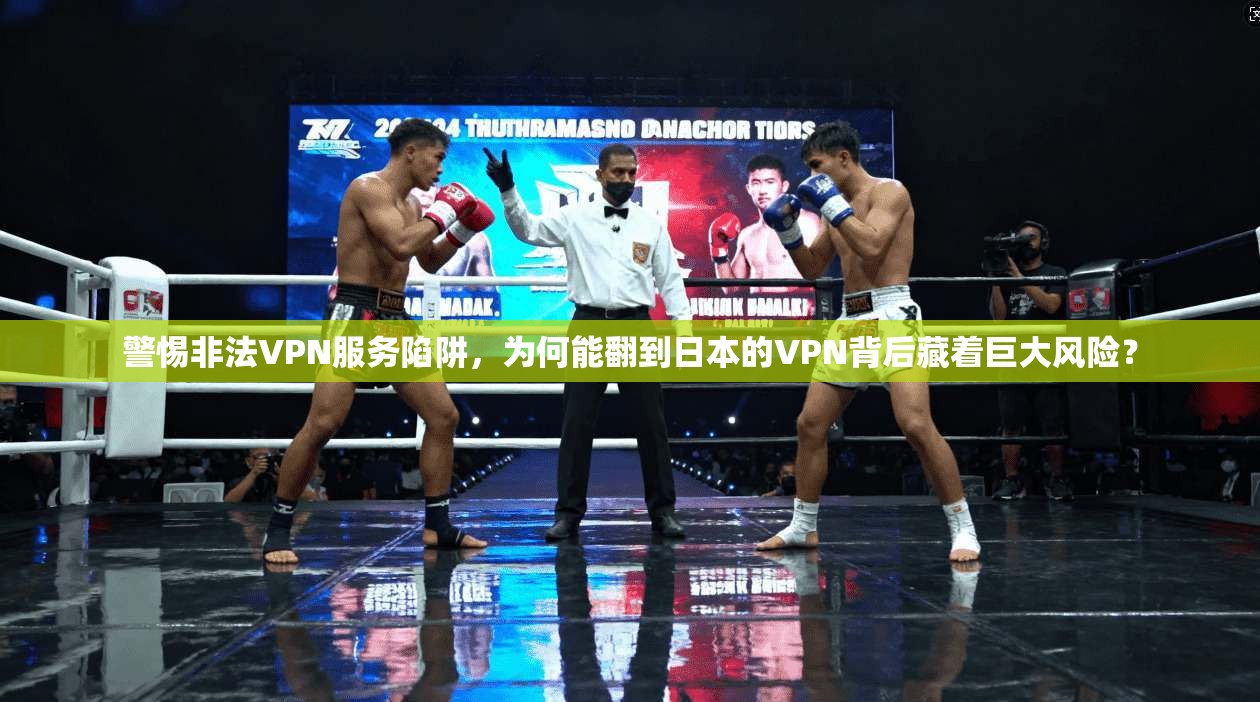 警惕非法VPN服务陷阱，为何能翻到日本的VPN背后藏着巨大风险？