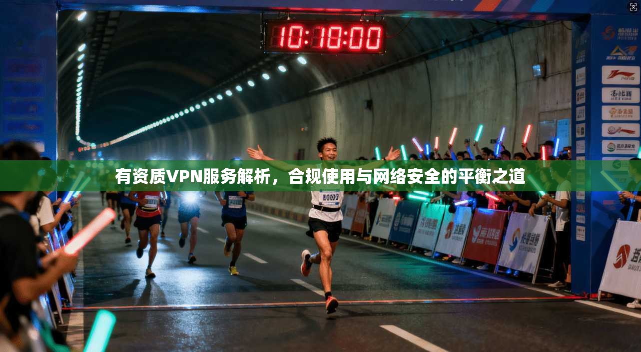 有资质VPN服务解析，合规使用与网络安全的平衡之道