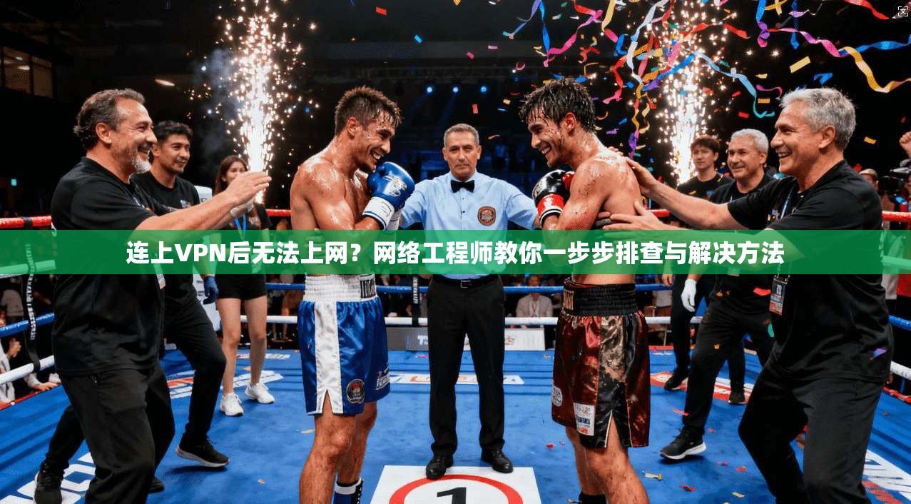 连上VPN后无法上网？网络工程师教你一步步排查与解决方法