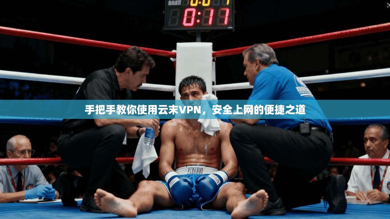 手把手教你使用云末VPN，安全上网的便捷之道