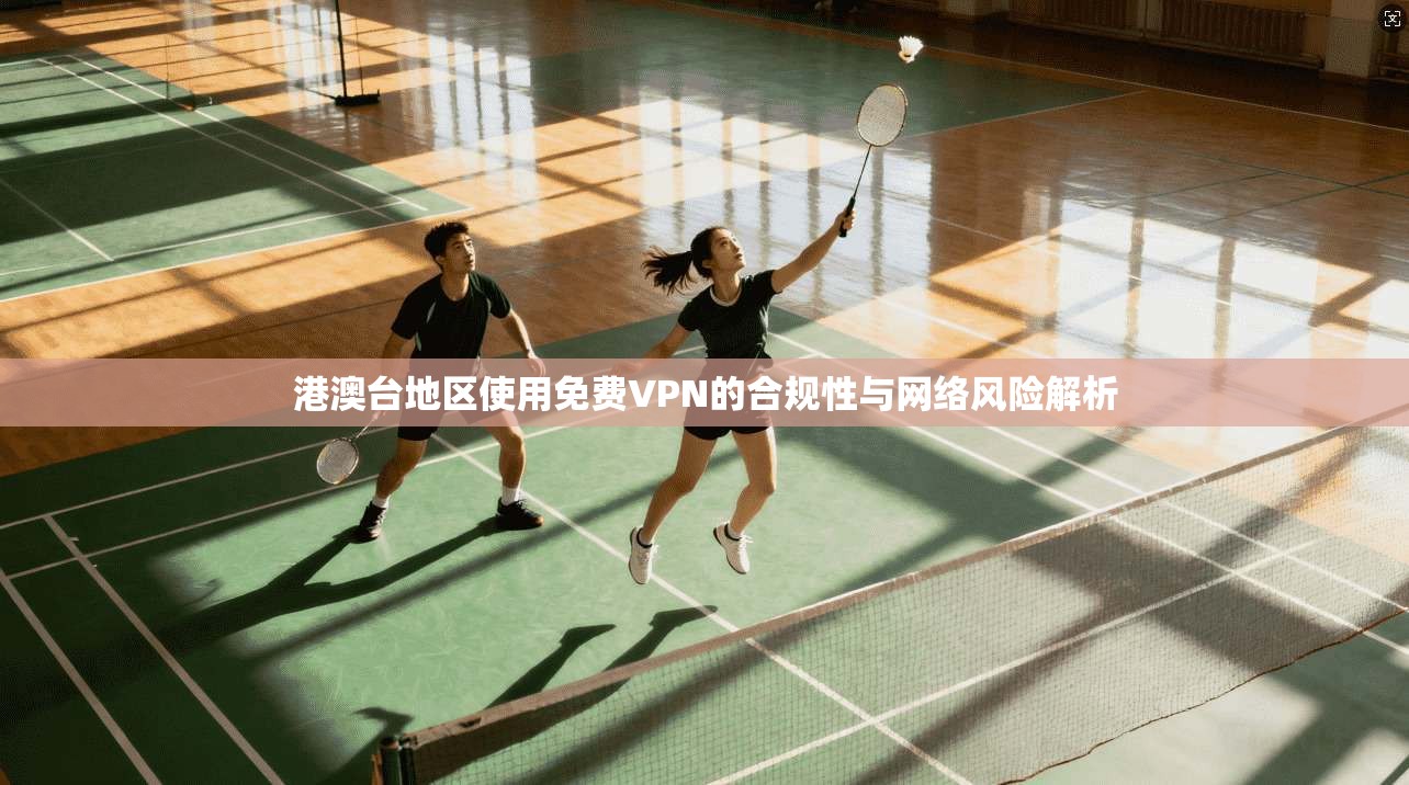 港澳台地区使用免费VPN的合规性与网络风险解析