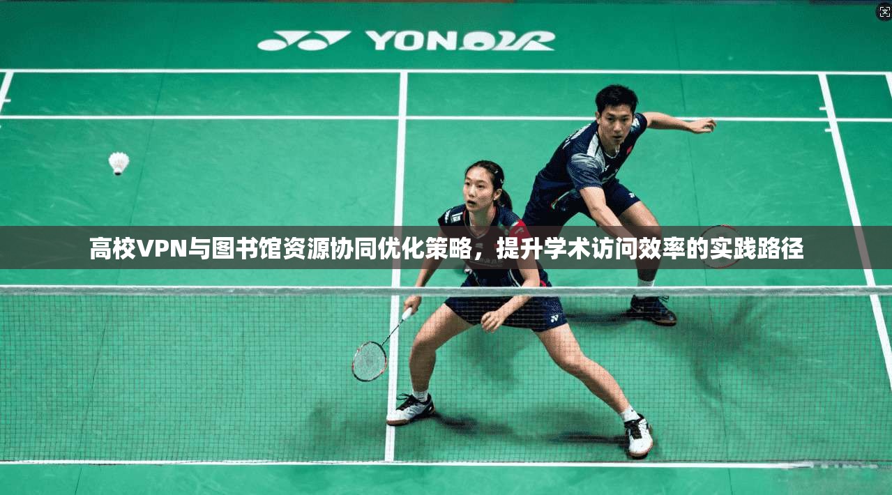 高校VPN与图书馆资源协同优化策略，提升学术访问效率的实践路径
