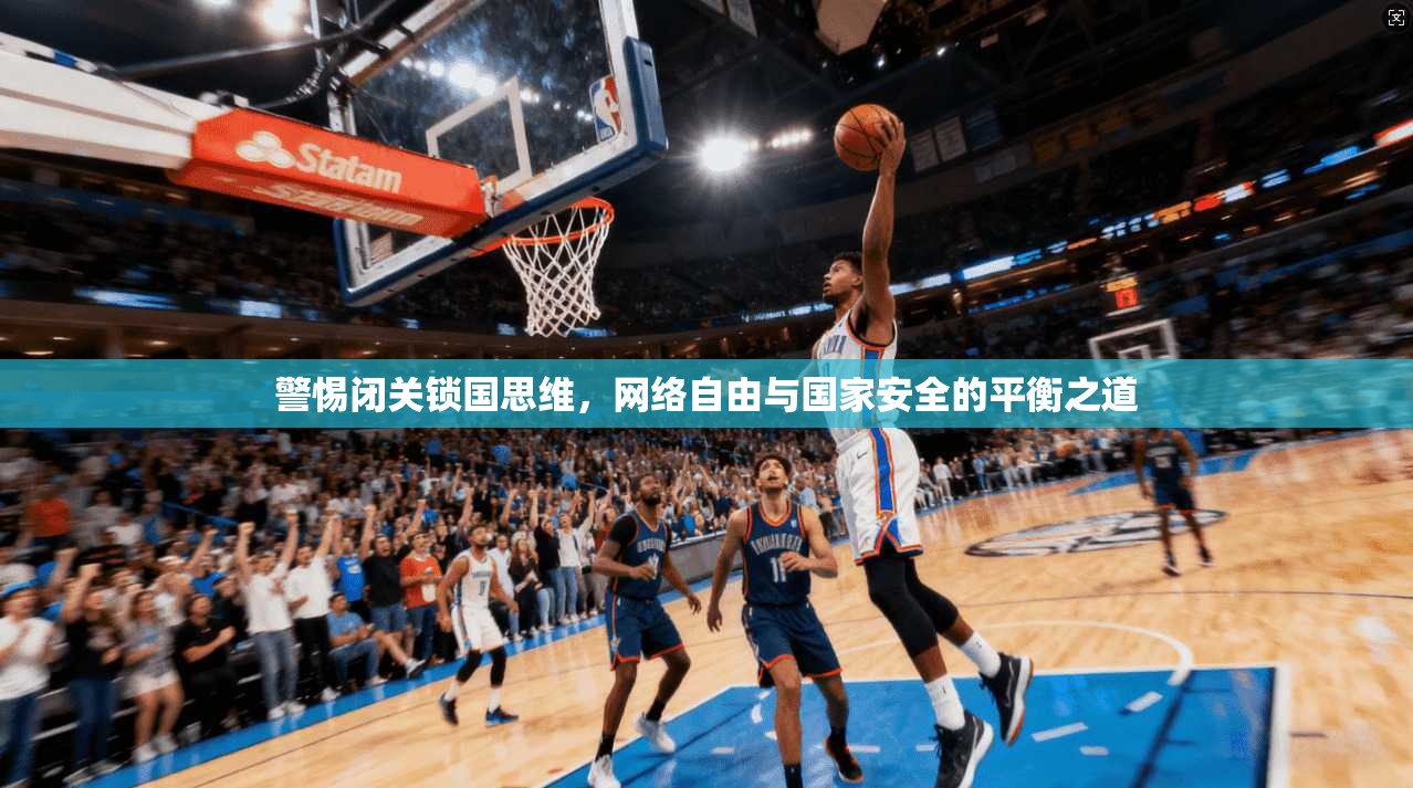 警惕闭关锁国思维，网络自由与国家安全的平衡之道