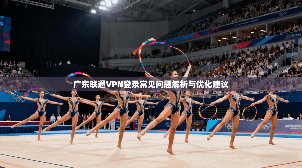 广东联通VPN登录常见问题解析与优化建议