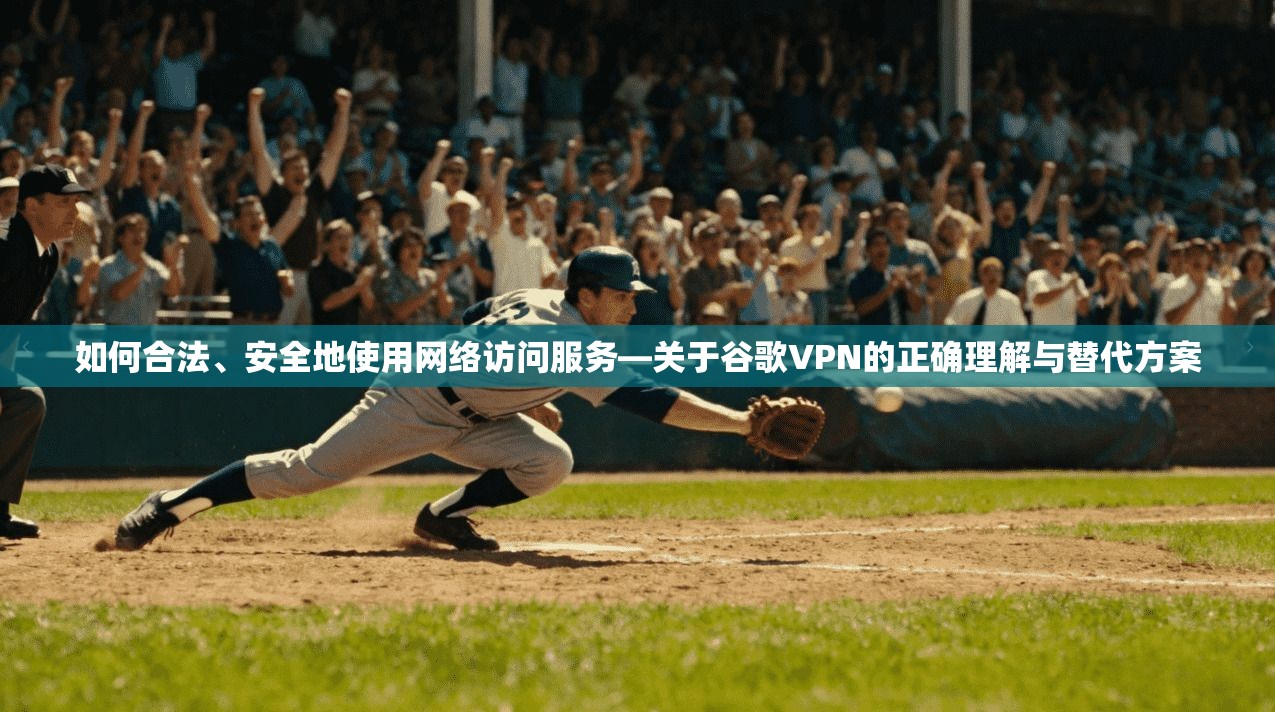 如何合法、安全地使用网络访问服务—关于谷歌VPN的正确理解与替代方案