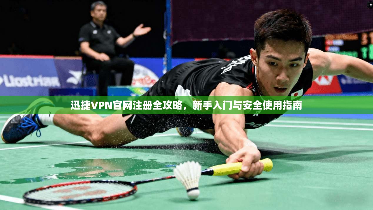 迅捷VPN官网注册全攻略，新手入门与安全使用指南