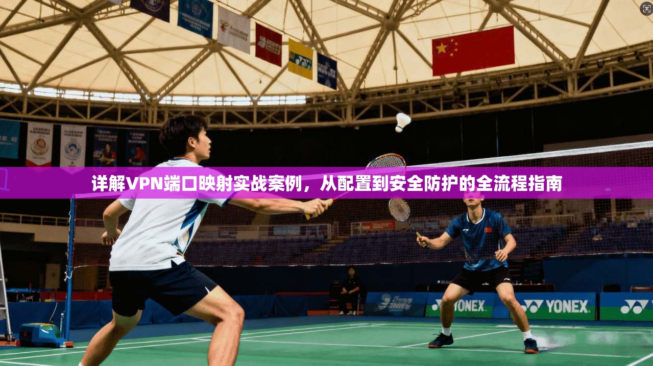 详解VPN端口映射实战案例，从配置到安全防护的全流程指南