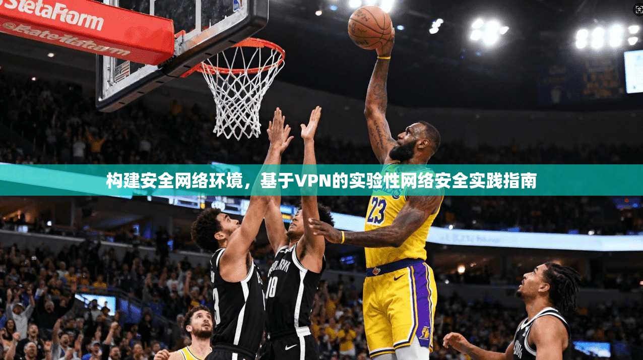 构建安全网络环境,基于VPN的实验性网络安全实践指南 构建安全网络环境,基于VPN的实验性网络安全实践指南