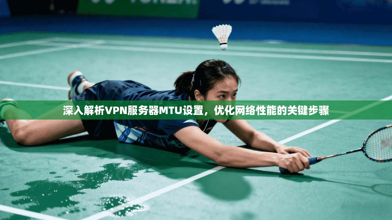深入解析VPN服务器MTU设置，优化网络性能的关键步骤