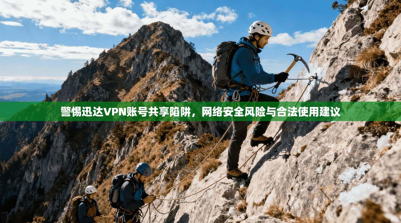 警惕迅达VPN账号共享陷阱，网络安全风险与合法使用建议