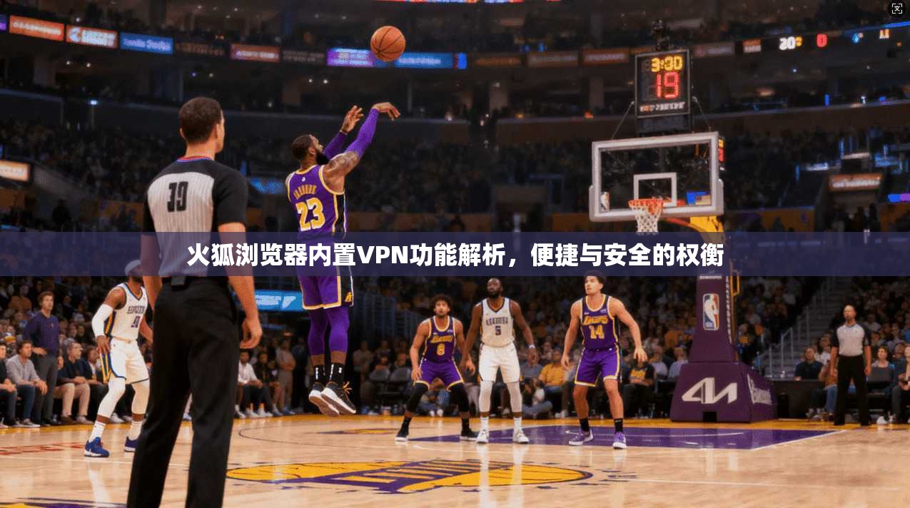 火狐浏览器内置VPN功能解析，便捷与安全的权衡