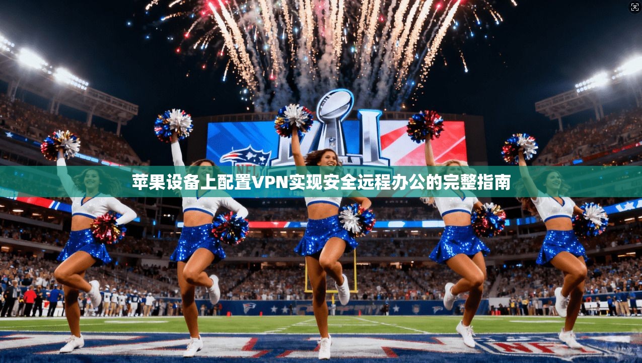 苹果设备上配置VPN实现安全远程办公的完整指南