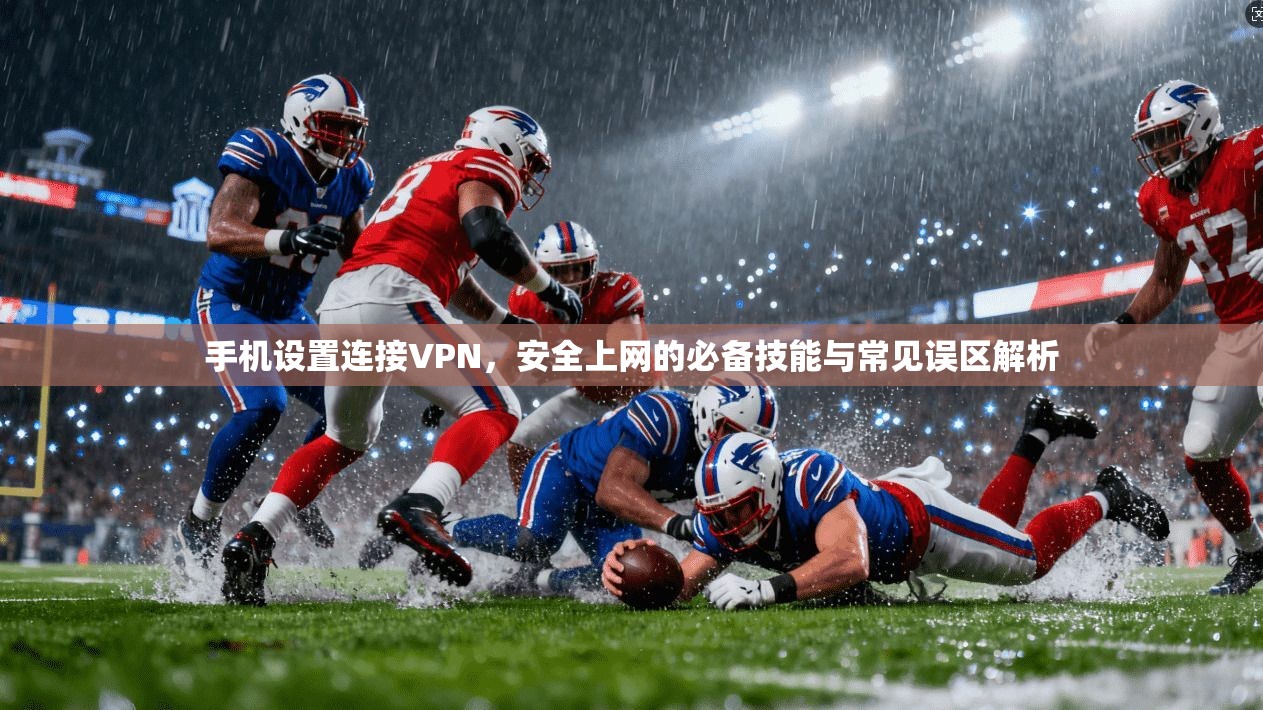 手机设置连接VPN,安全上网的必备技能与常见误区解析 手机设置连接VPN,安全上网的必备技能与常见误区解析
